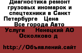 Диагностика,ремонт грузовых иномарок и спецтехники в Санкт-Петербурге › Цена ­ 1 500 - Все города Авто » Услуги   . Ненецкий АО,Осколково д.